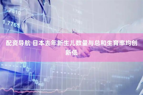 配资导航 日本去年新生儿数量与总和生育率均创新低