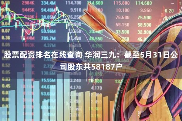 股票配资排名在线查询 华润三九：截至5月31日公司股东共58187户
